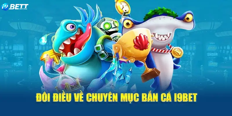 Bắn cá là chuyên mục được chú trọng tại nhà cái I9BET